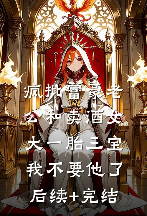 疯批富豪老公和卖酒女大一胎三宝，我不要他了后续+完结