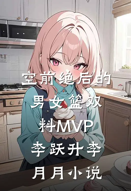 空前绝后的男女篮双料MVP李跃升李月月小说