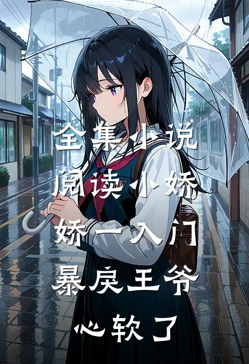 全集小说阅读小娇娇一入门，暴戾王爷心软了