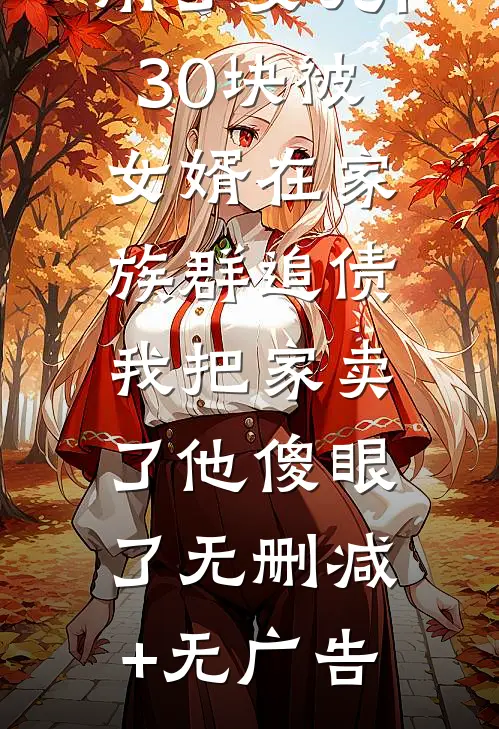用了女儿130块被女婿在家族群追债，我把家卖了他傻眼了无删减+无广告
