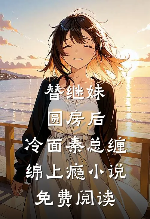 替继妹圆房后，冷面秦总缠绵上瘾小说免费阅读