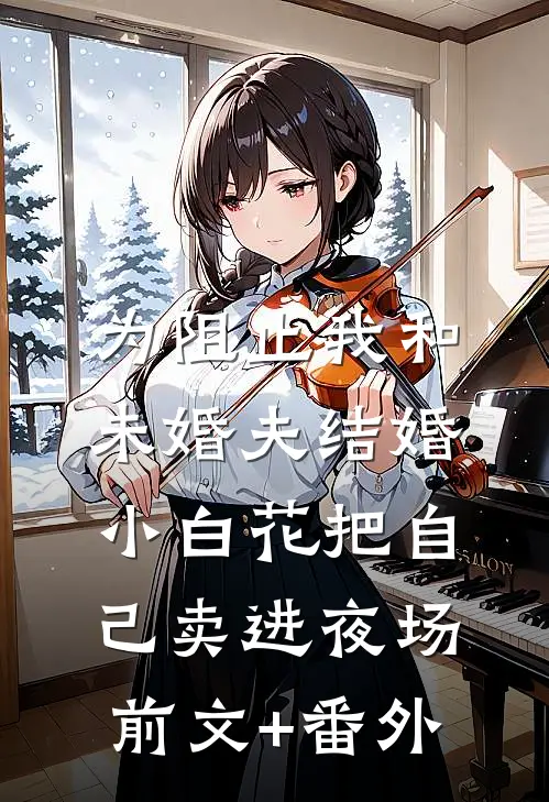 为阻止我和未婚夫结婚，小白花把自己卖进夜场前文+番外