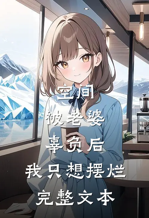 空间：被老婆辜负后，我只想摆烂完整文本