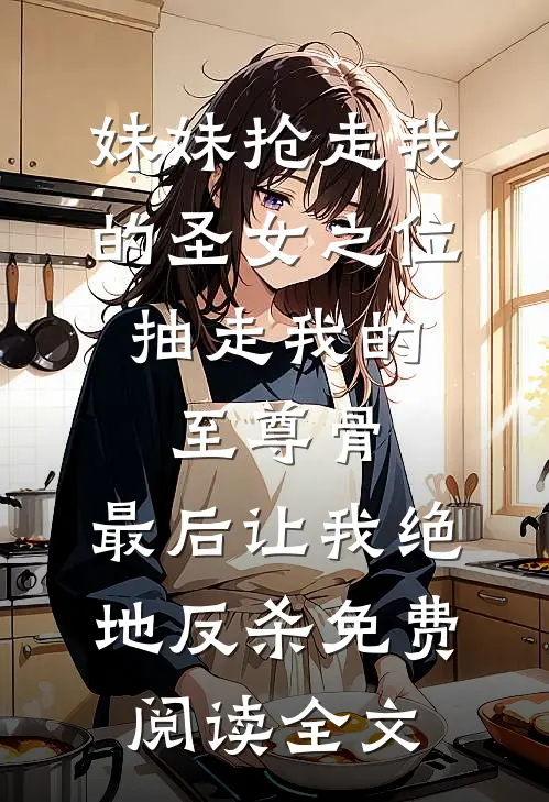 妹妹抢走我的圣女之位，抽走我的至尊骨，最后让我绝地反杀免费阅读全文