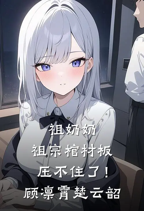 祖奶奶，祖宗棺材板压不住了！顾凛霄楚云韶