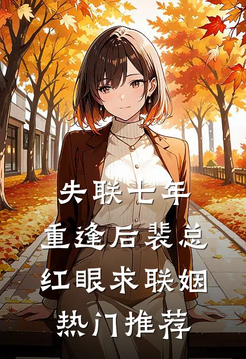 失联七年，重逢后裴总红眼求联姻热门推荐