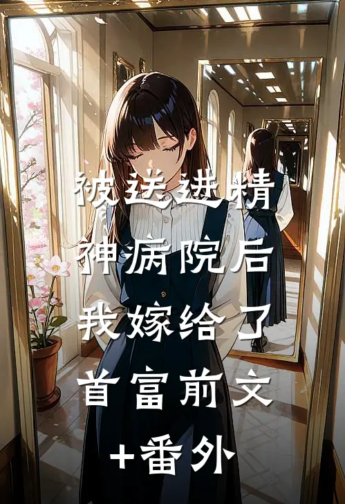 被送进精神病院后，我嫁给了首富前文+番外