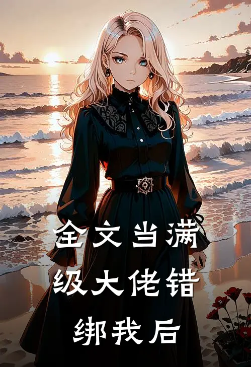 全文当满级大佬错绑我后