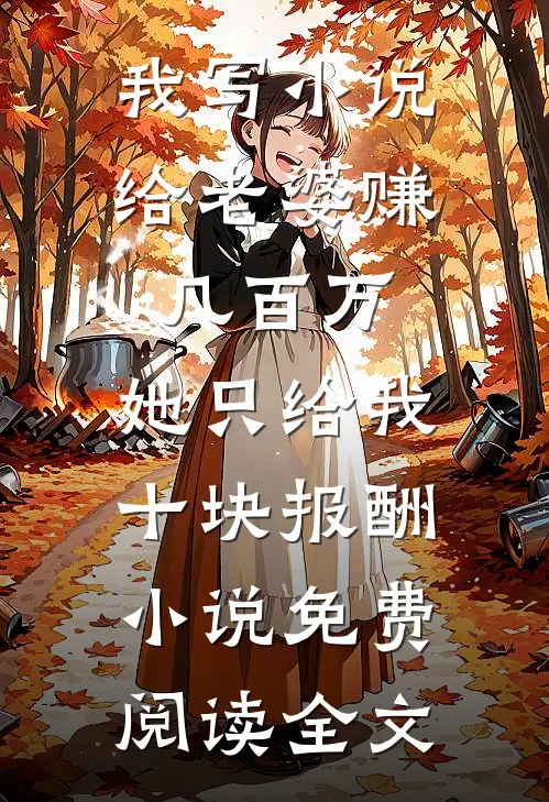 我写小说给老婆赚几百万，她只给我十块报酬小说免费阅读全文