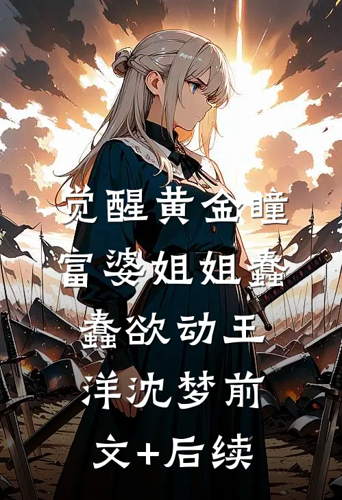 觉醒黄金瞳，富婆姐姐蠢蠢欲动王洋沈梦前文+后续