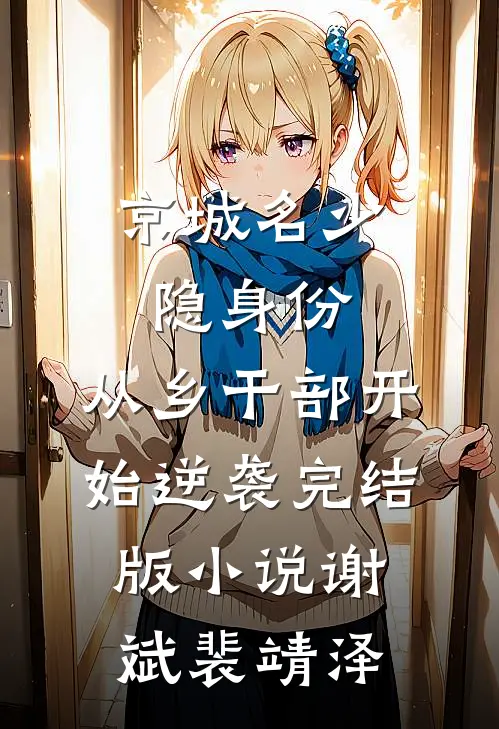 京城名少隐身份，从乡干部开始逆袭完结版小说谢斌裴靖泽