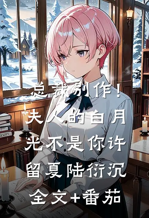 总裁别作！夫人的白月光不是你许留夏陆衍沉全文+番茄
