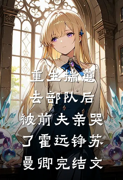 重生揣崽去部队后，被前夫亲哭了霍远铮苏曼卿完结文
