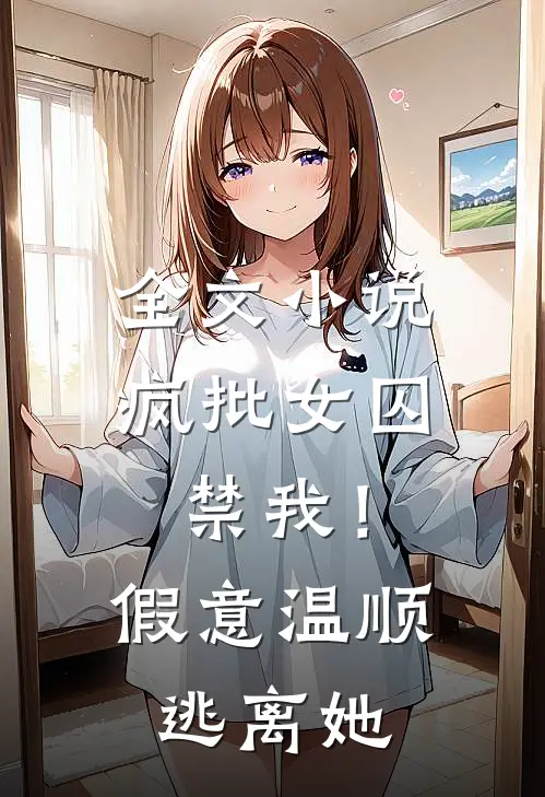 全文小说疯批女囚禁我！假意温顺逃离她