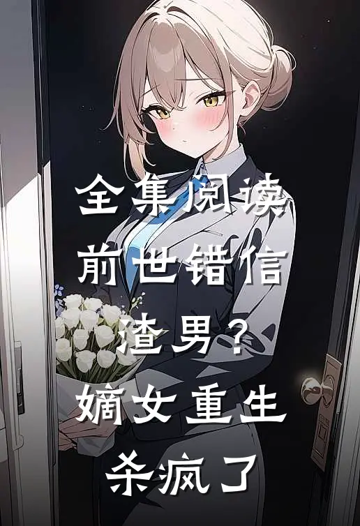全集阅读前世错信渣男？嫡女重生杀疯了