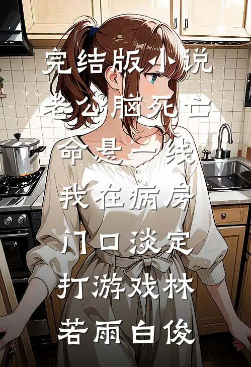 完结版小说老公脑死亡命悬一线，我在病房门口淡定打游戏林若雨白俊
