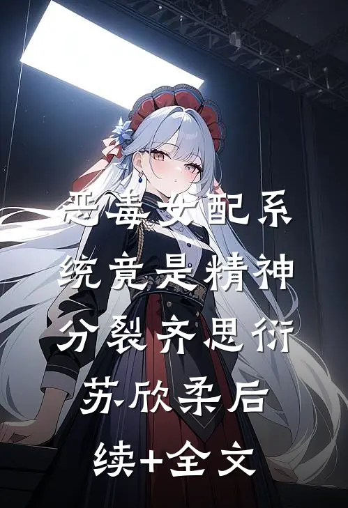 恶毒女配系统竟是精神分裂齐思衍苏欣柔后续+全文