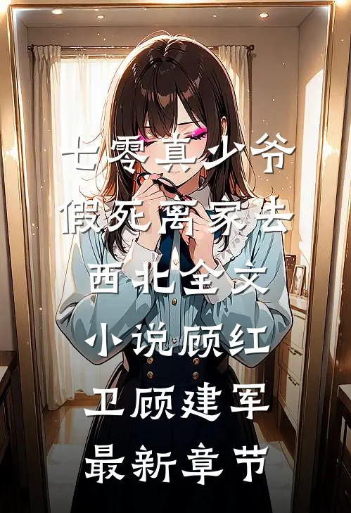 七零真少爷，假死离家去西北全文小说顾红卫顾建军最新章节