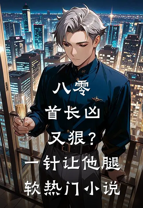八零：首长凶又狠？一针让他腿软热门小说