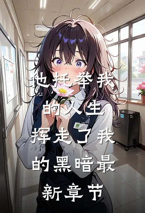 他托举我的人生，挥走了我的黑暗最新章节