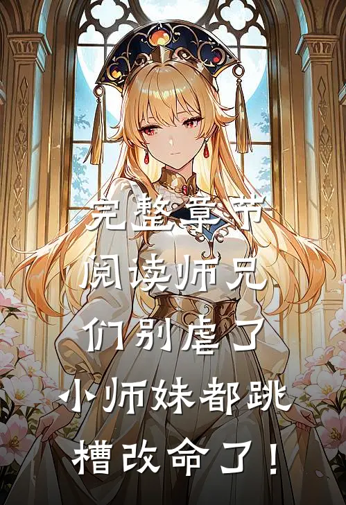 完整章节阅读师兄们别虐了，小师妹都跳槽改命了！