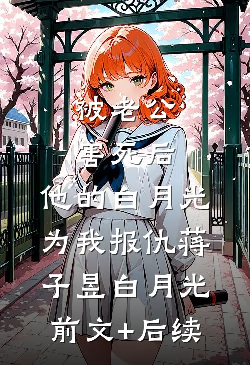被老公害死后，他的白月光为我报仇蒋子昱白月光前文+后续