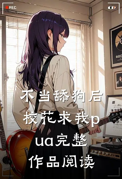 不当舔狗后，校花求我pua完整作品阅读
