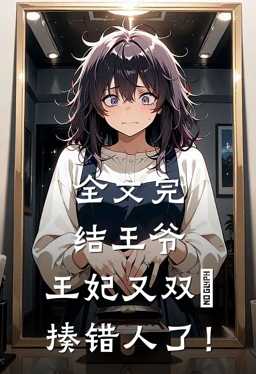 全文完结王爷，王妃又双叒揍错人了！
