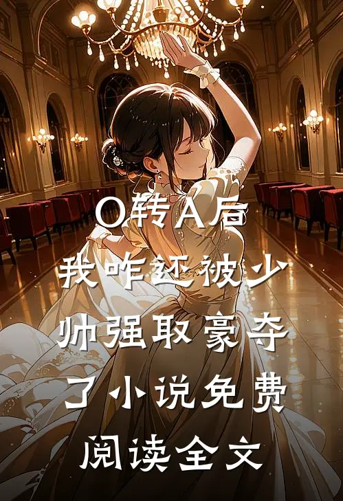 O转A后，我咋还被少帅强取豪夺了小说免费阅读全文