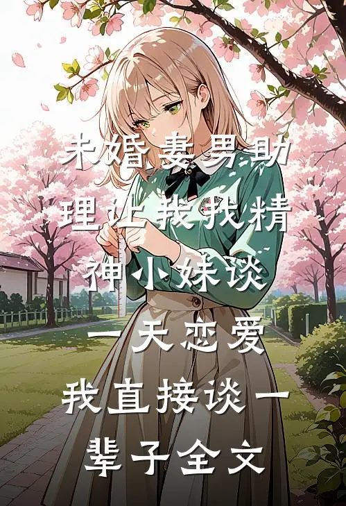 未婚妻男助理让我找精神小妹谈一天恋爱，我直接谈一辈子全文