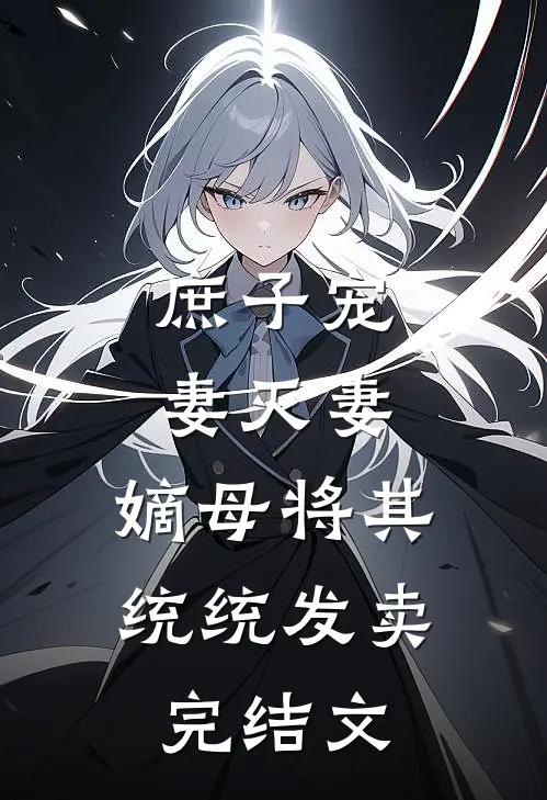 庶子宠妻灭妻，嫡母将其统统发卖完结文