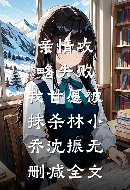 亲情攻略失败，我甘愿被抹杀林小乔沈振无删减全文