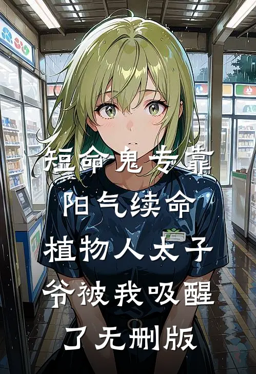 短命鬼专靠阳气续命，植物人太子爷被我吸醒了无删版