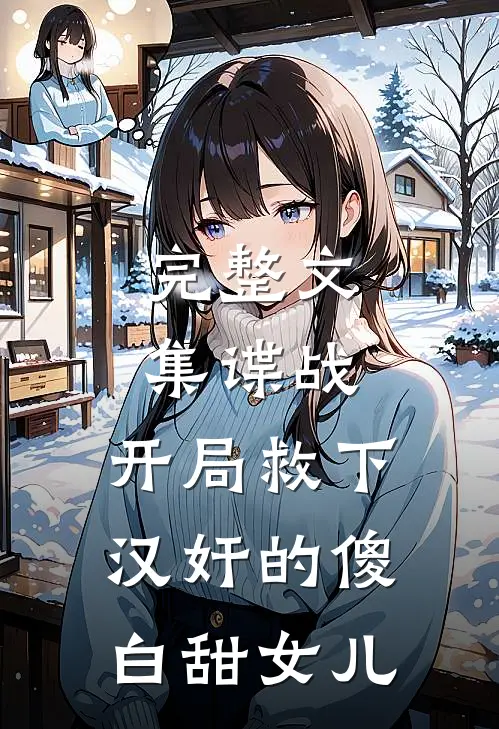 完整文集谍战：开局救下汉奸的傻白甜女儿