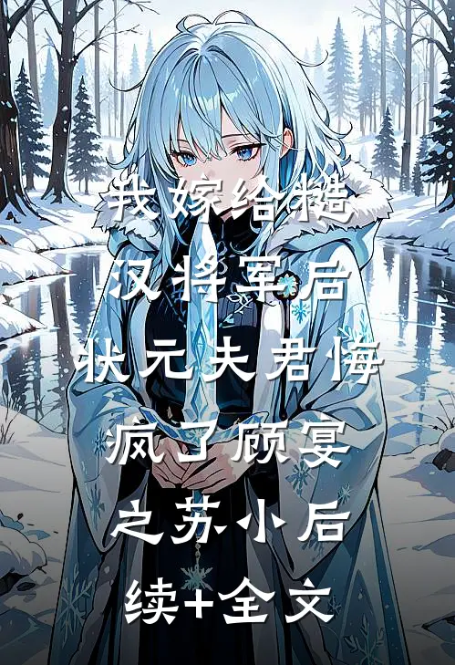 我嫁给糙汉将军后，状元夫君悔疯了顾宴之苏小后续+全文
