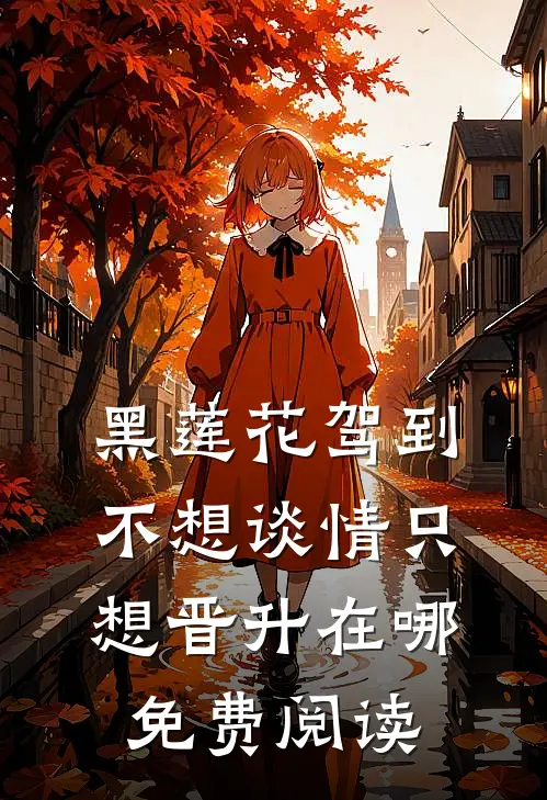 黑莲花驾到，不想谈情只想晋升在哪免费阅读