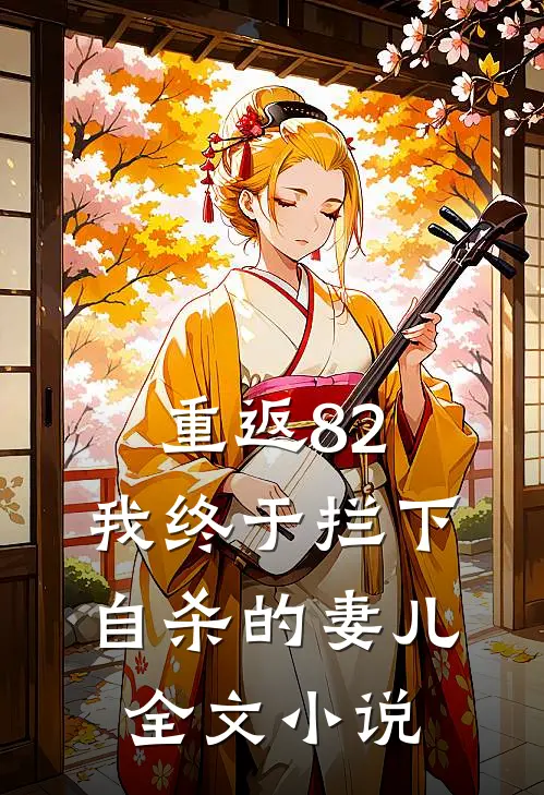 重返82：我终于拦下自杀的妻儿全文小说