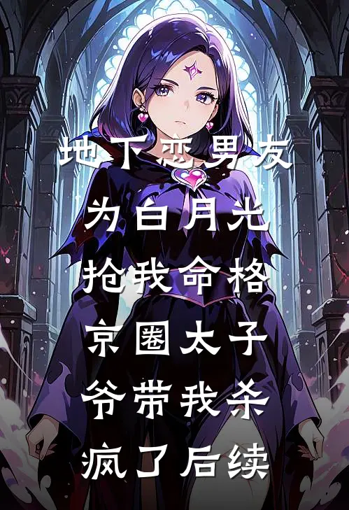 地下恋男友为白月光抢我命格，京圈太子爷带我杀疯了后续