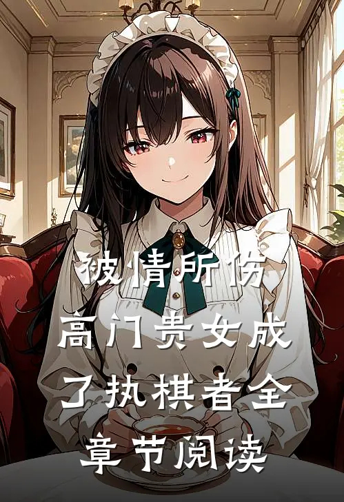 被情所伤，高门贵女成了执棋者全章节阅读