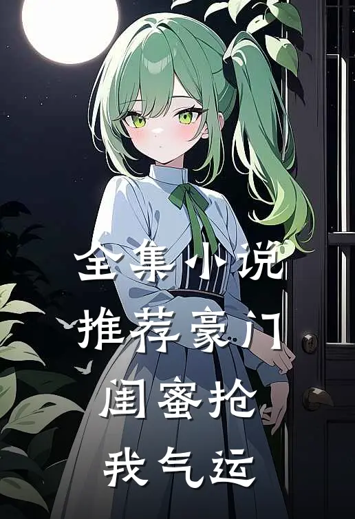 全集小说推荐豪门闺蜜抢我气运