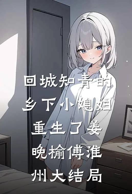 回城知青的乡下小媳妇重生了姜晚榆傅淮州大结局