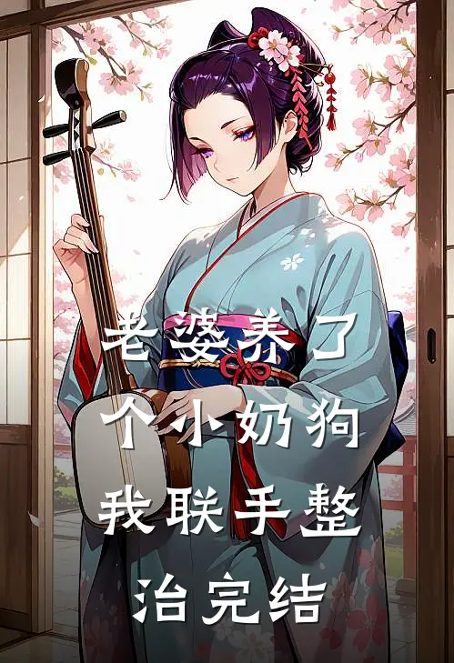 老婆养了个小奶狗，我联手整治完结