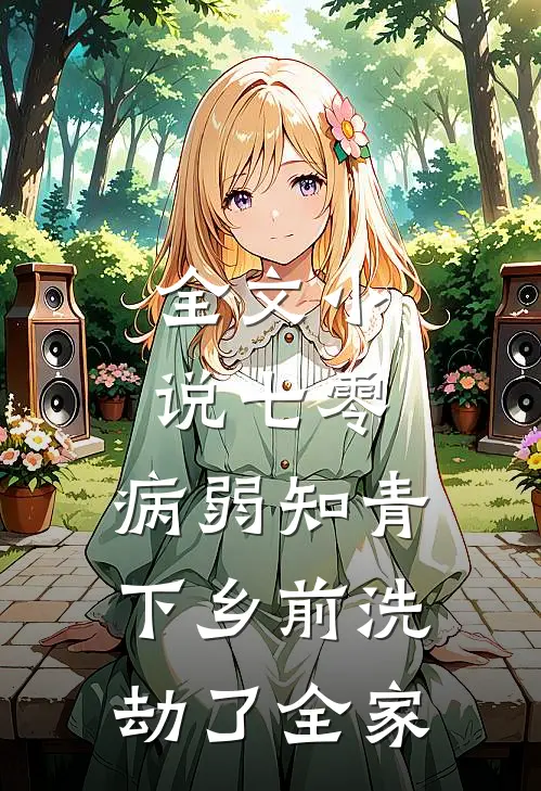 全文小说七零，病弱知青下乡前洗劫了全家
