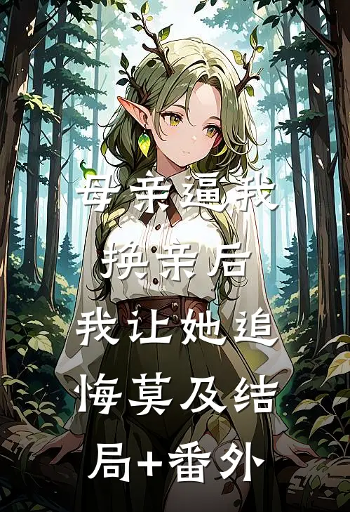 母亲逼我换亲后，我让她追悔莫及结局+番外