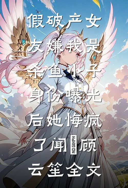 假破产女友嫌我是杀鱼小子，身份曝光后她悔疯了闻璟顾云笙全文