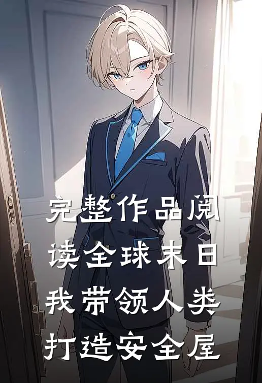 完整作品阅读全球末日：我带领人类打造安全屋