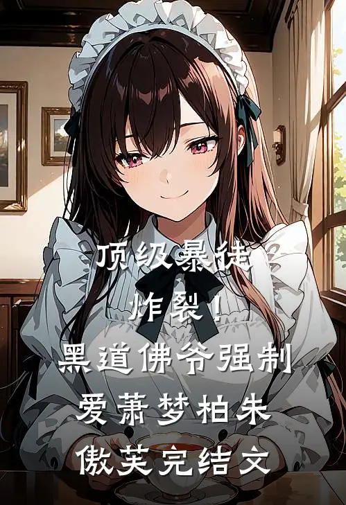 顶级暴徒：炸裂！黑道佛爷强制爱萧梦柏朱傲芙完结文