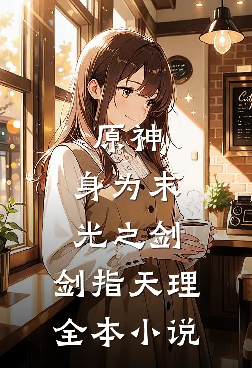 原神：身为末光之剑，剑指天理全本小说
