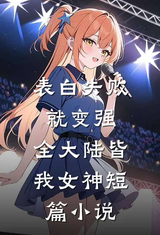 表白失败就变强，全大陆皆我女神短篇小说