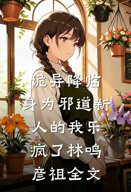 诡异降临，身为邪道新人的我乐疯了林鸣彦祖全文